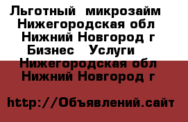 Льготный  микрозайм - Нижегородская обл., Нижний Новгород г. Бизнес » Услуги   . Нижегородская обл.,Нижний Новгород г.